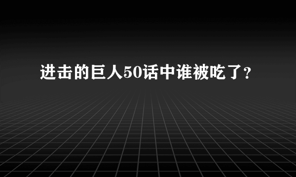 进击的巨人50话中谁被吃了？