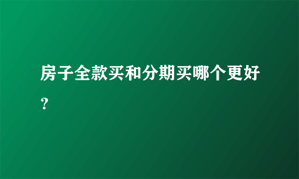 房子全款买和分期买哪个更好？