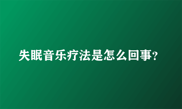 失眠音乐疗法是怎么回事？