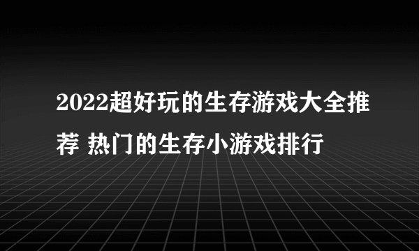 2022超好玩的生存游戏大全推荐 热门的生存小游戏排行