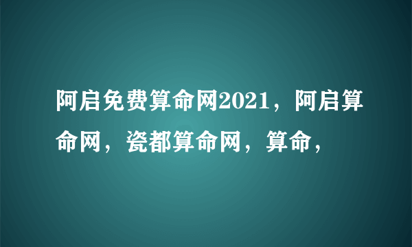 阿启免费算命网2021，阿启算命网，瓷都算命网，算命，