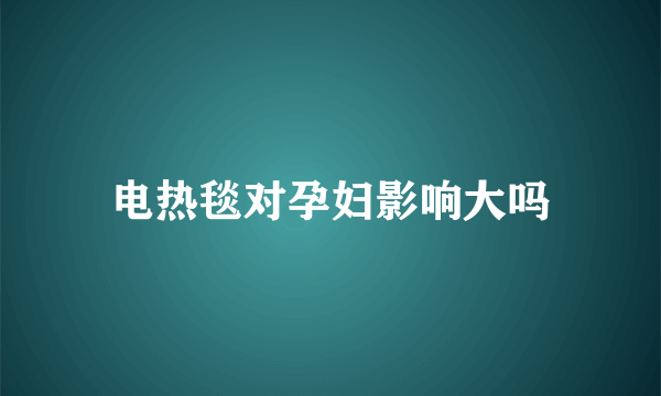 电热毯对孕妇影响大吗