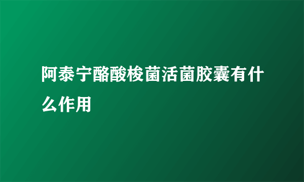 阿泰宁酪酸梭菌活菌胶囊有什么作用