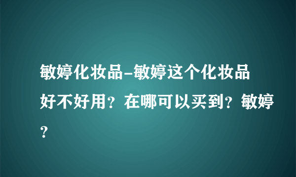 敏婷化妆品-敏婷这个化妆品好不好用？在哪可以买到？敏婷？