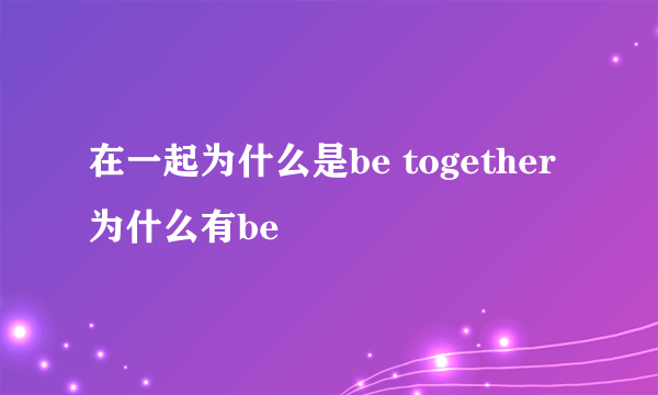 在一起为什么是be together 为什么有be