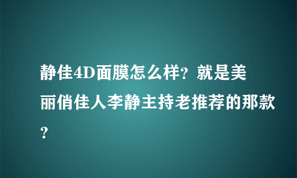 静佳4D面膜怎么样？就是美丽俏佳人李静主持老推荐的那款？