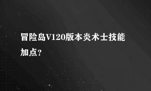 冒险岛V120版本炎术士技能加点？