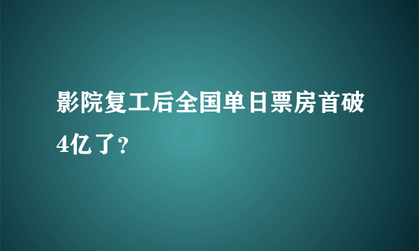 影院复工后全国单日票房首破4亿了？