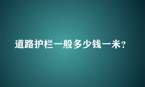 道路护栏一般多少钱一米？