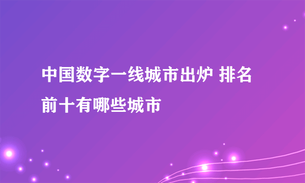 中国数字一线城市出炉 排名前十有哪些城市