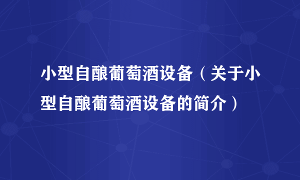 小型自酿葡萄酒设备（关于小型自酿葡萄酒设备的简介）