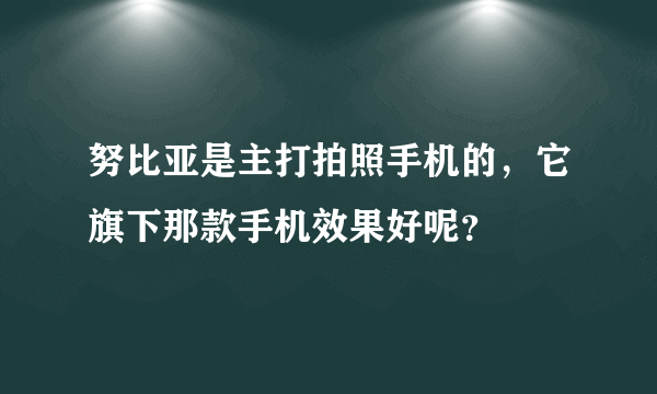 努比亚是主打拍照手机的，它旗下那款手机效果好呢？