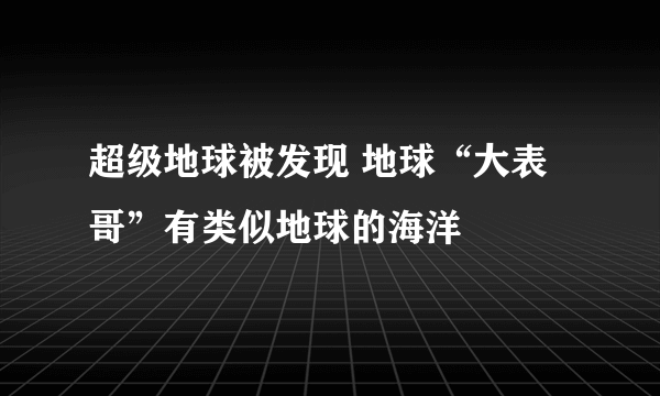 超级地球被发现 地球“大表哥”有类似地球的海洋