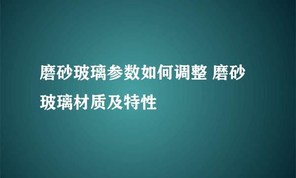 磨砂玻璃参数如何调整 磨砂玻璃材质及特性