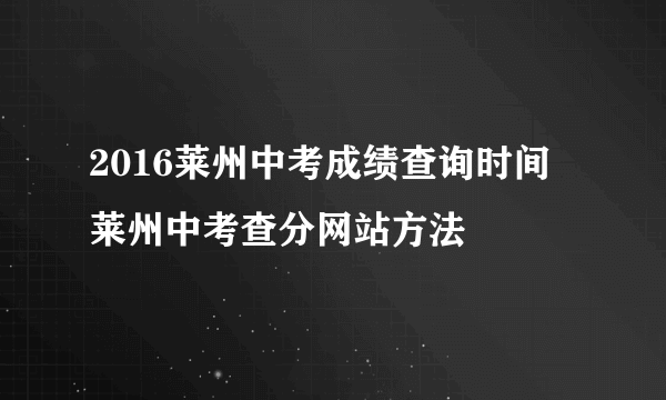 2016莱州中考成绩查询时间 莱州中考查分网站方法