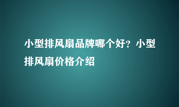 小型排风扇品牌哪个好？小型排风扇价格介绍