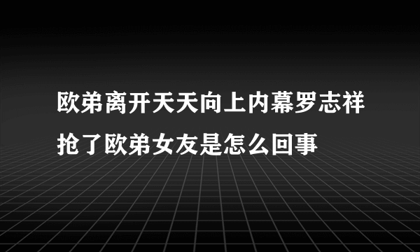 欧弟离开天天向上内幕罗志祥抢了欧弟女友是怎么回事