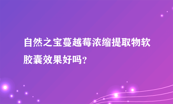 自然之宝蔓越莓浓缩提取物软胶囊效果好吗？