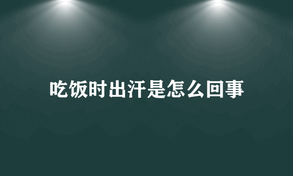 吃饭时出汗是怎么回事