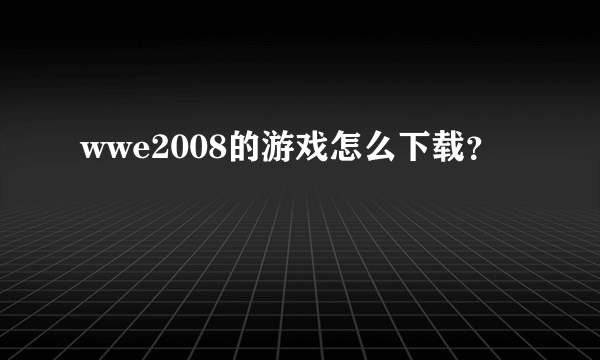 wwe2008的游戏怎么下载？