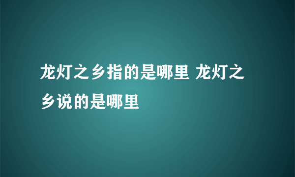 龙灯之乡指的是哪里 龙灯之乡说的是哪里