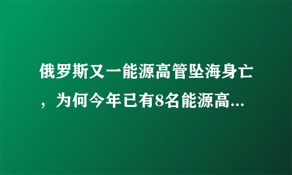 俄罗斯又一能源高管坠海身亡，为何今年已有8名能源高管“神秘死亡”？