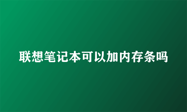 联想笔记本可以加内存条吗