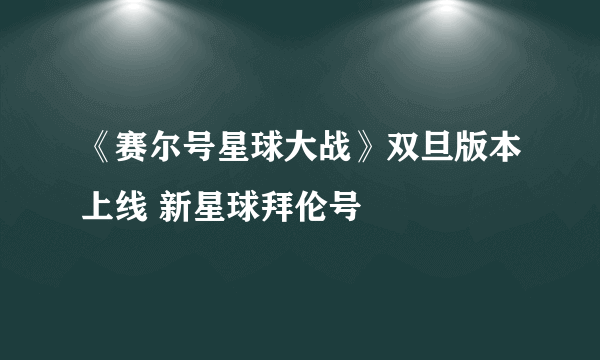 《赛尔号星球大战》双旦版本上线 新星球拜伦号