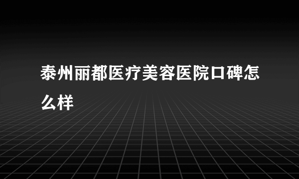 泰州丽都医疗美容医院口碑怎么样