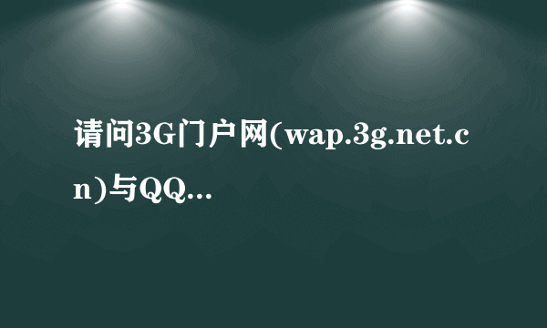 请问3G门户网(wap.3g.net.cn)与QQ3G门户(wap.qq.com)有什么区别?