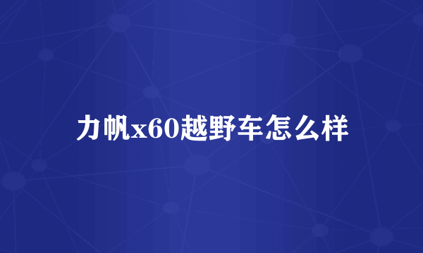 力帆x60越野车怎么样