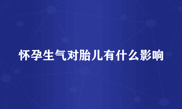 怀孕生气对胎儿有什么影响