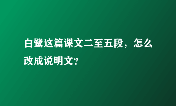 白鹭这篇课文二至五段，怎么改成说明文？