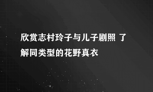 欣赏志村玲子与儿子剧照 了解同类型的花野真衣