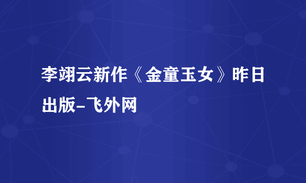 李翊云新作《金童玉女》昨日出版-飞外网