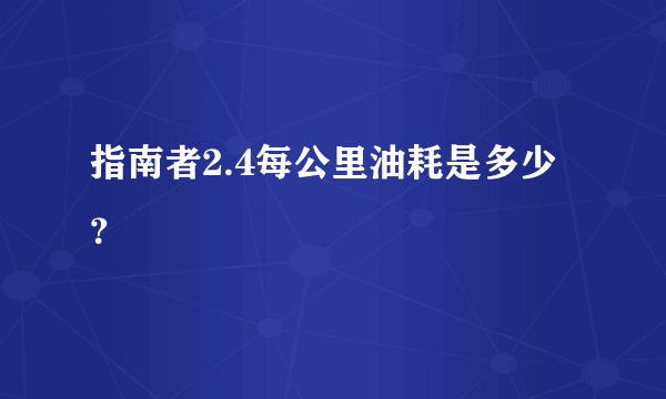 指南者2.4每公里油耗是多少？