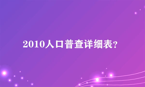 2010人口普查详细表？