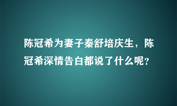 陈冠希为妻子秦舒培庆生，陈冠希深情告白都说了什么呢？