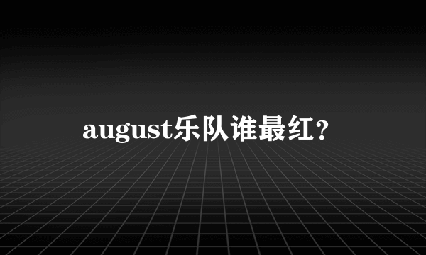 august乐队谁最红？