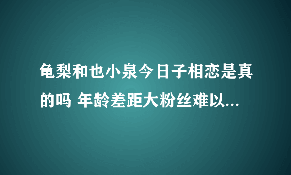 龟梨和也小泉今日子相恋是真的吗 年龄差距大粉丝难以接受_飞外网