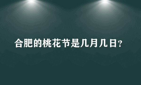 合肥的桃花节是几月几日？