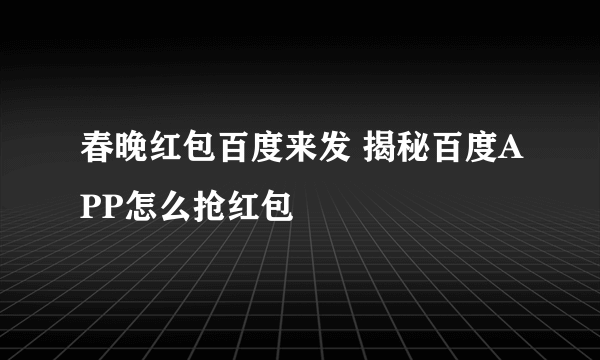 春晚红包百度来发 揭秘百度APP怎么抢红包