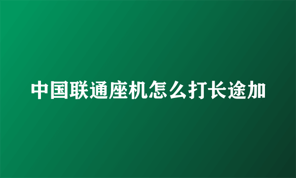 中国联通座机怎么打长途加