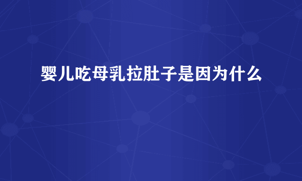 婴儿吃母乳拉肚子是因为什么