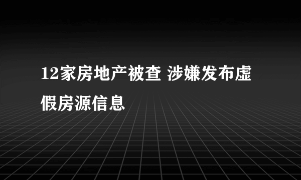 12家房地产被查 涉嫌发布虚假房源信息