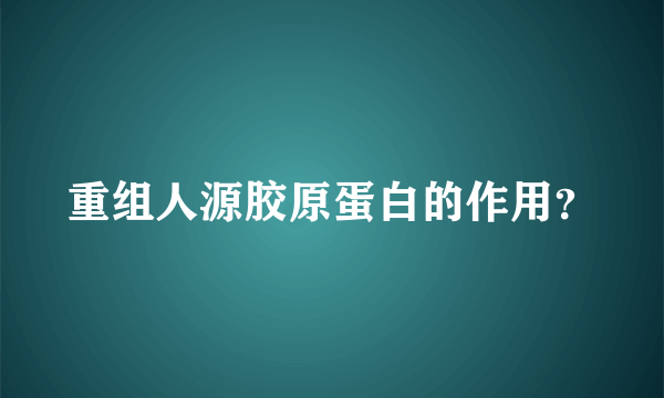 重组人源胶原蛋白的作用？