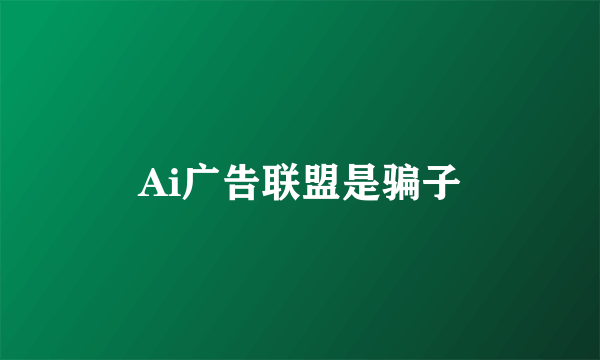 Ai广告联盟是骗子