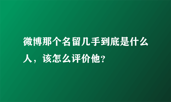 微博那个名留几手到底是什么人，该怎么评价他？