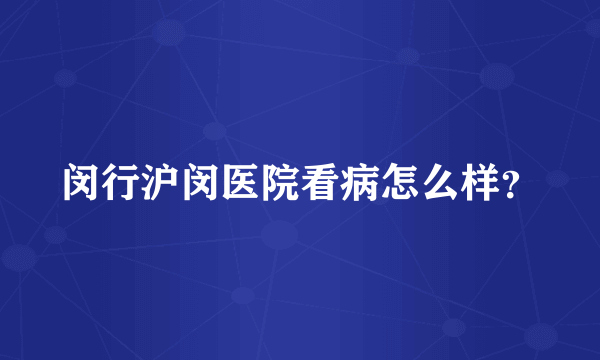 闵行沪闵医院看病怎么样？