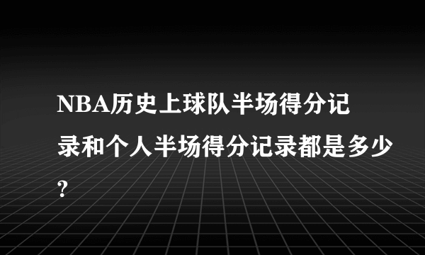 NBA历史上球队半场得分记录和个人半场得分记录都是多少?